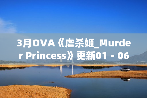3月OVA《虐杀姬_Murder Princess》更新01－06(全)