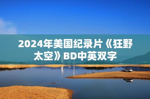 2024年美国纪录片《狂野太空》BD中英双字