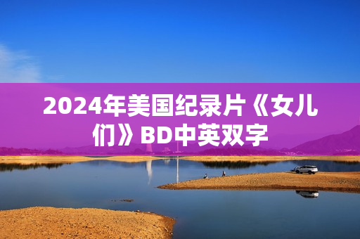 2024年美国纪录片《女儿们》BD中英双字