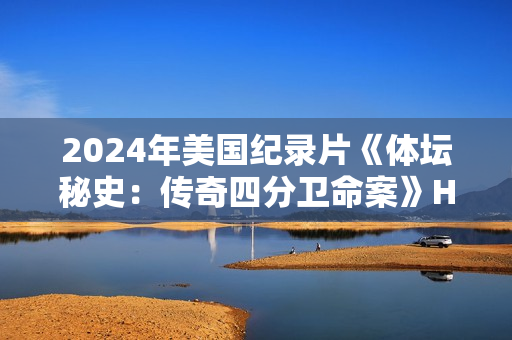 2024年美国纪录片《体坛秘史:传奇四分卫命案》HD英语中字 2024年美国纪录片《体坛秘史:传奇四分卫命案》HD英语中字