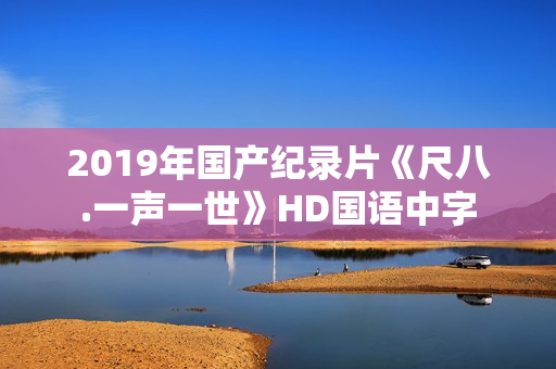 2019年国产纪录片《尺八.一声一世》HD国语中字 2019年国产纪录片《尺八.一声一世》HD国语中字