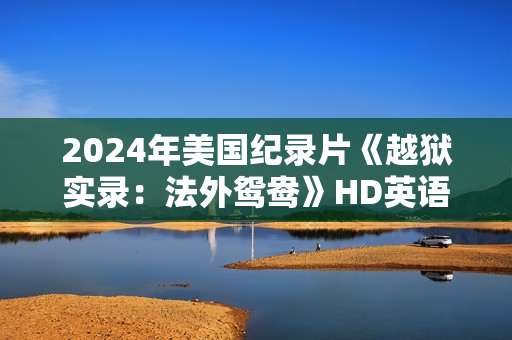 2024年美国纪录片《越狱实录:法外鸳鸯》HD英语中字 2024年美国纪录片《越狱实录:法外鸳鸯》HD英语中字