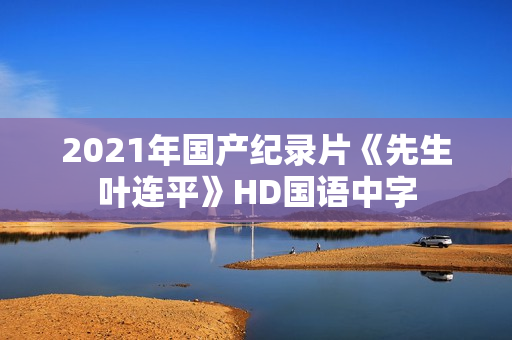 2021年国产纪录片《先生叶连平》HD国语中字