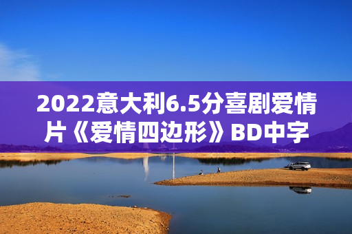 2022意大利6.5分喜剧爱情片《爱情四边形》BD中字 2022意大利6.5分喜剧爱情片《爱情四边形》BD中字