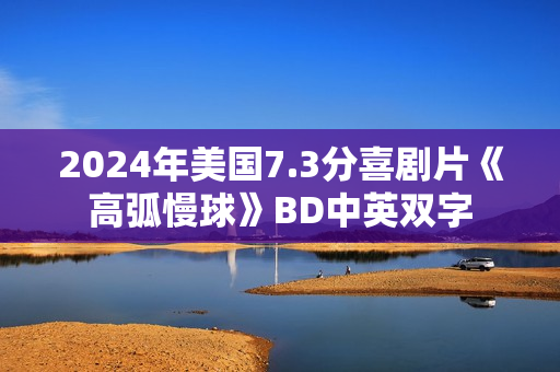 2024年美国7.3分喜剧片《高弧慢球》BD中英双字