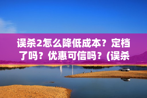 误杀2怎么降低成本？定档了吗？优惠可信吗？(误杀2什么时候开机)