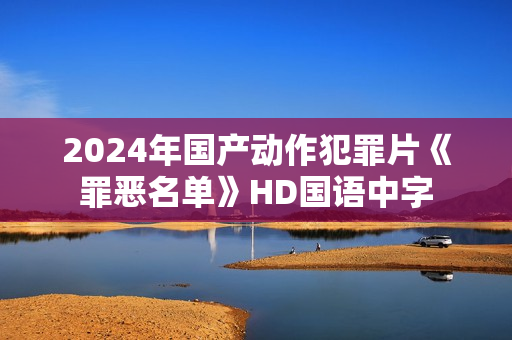 2024年国产动作犯罪片《罪恶名单》HD国语中字