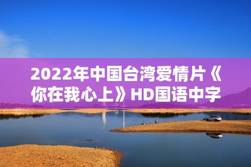 2022年中国台湾爱情片《你在我心上》HD国语中字