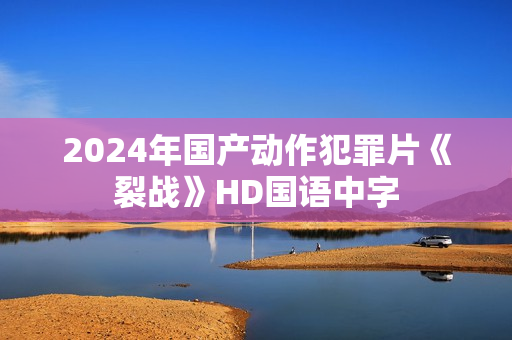 2024年国产动作犯罪片《裂战》HD国语中字 2024年国产动作犯罪片《裂战》HD国语中字