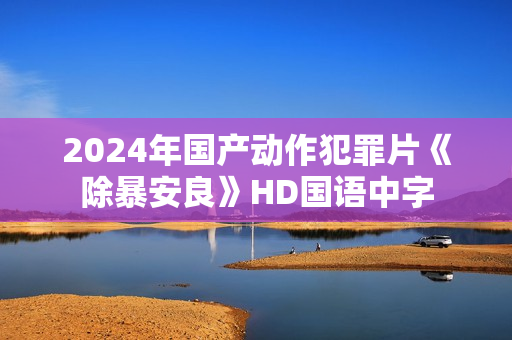 2024年国产动作犯罪片《除暴安良》HD国语中字 2024年国产动作犯罪片《除暴安良》HD国语中字