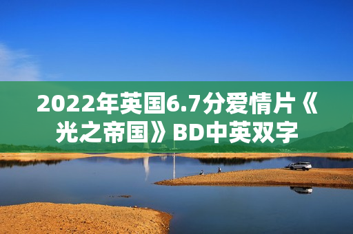 2022年英国6.7分爱情片《光之帝国》BD中英双字 2022年英国6.7分爱情片《光之帝国》BD中英双字