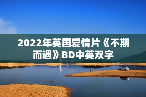 2022年英国爱情片《不期而遇》BD中英双字