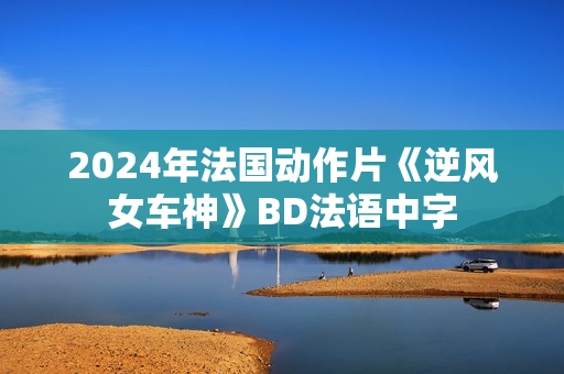 2024年法国动作片《逆风女车神》BD法语中字 2024年法国动作片《逆风女车神》BD法语中字
