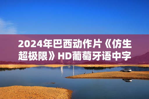 2024年巴西动作片《仿生超极限》HD葡萄牙语中字