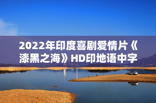 2022年印度喜剧爱情片《漆黑之海》HD印地语中字