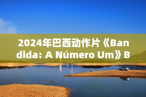 2024年巴西动作片《Bandida: A Número Um》BD葡萄牙语中字