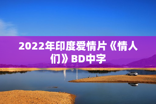 2022年印度爱情片《情人们》BD中字
