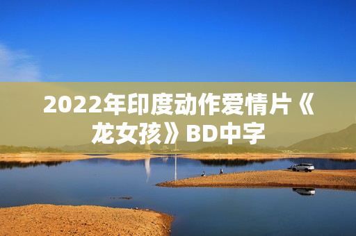 2022年印度动作爱情片《龙女孩》BD中字 2022年印度动作爱情片《龙女孩》BD中字
