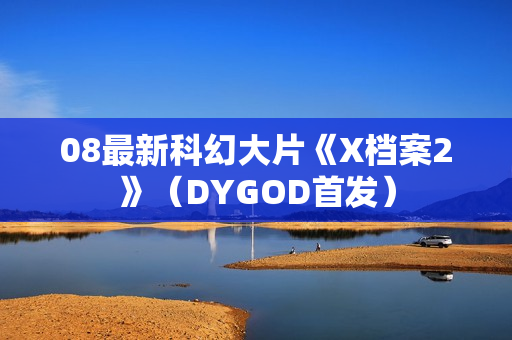08最新科幻大片《X档案2》（DYGOD首发）