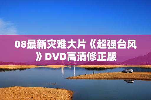 08最新灾难大片《超强台风》DVD高清修正版
