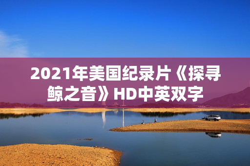 2021年美国纪录片《探寻鲸之音》HD中英双字 2021年美国纪录片《探寻鲸之音》HD中英双字