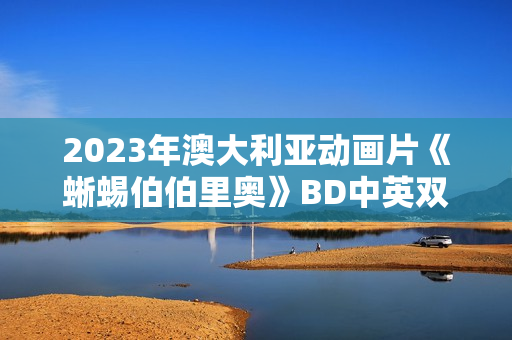 2023年澳大利亚动画片《蜥蜴伯伯里奥》BD中英双字