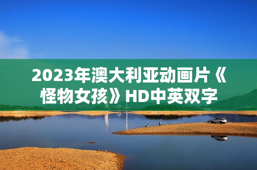 2023年澳大利亚动画片《怪物女孩》HD中英双字