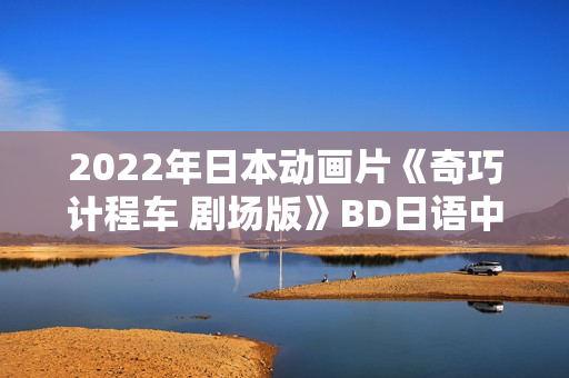 2022年日本动画片《奇巧计程车 剧场版》BD日语中字