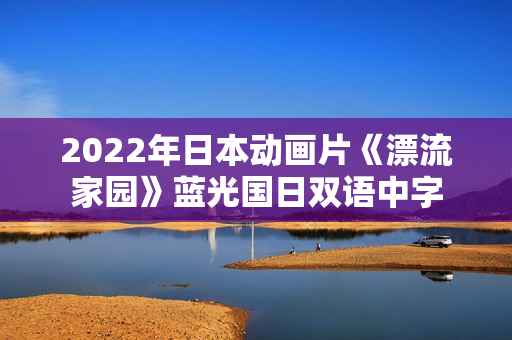 2022年日本动画片《漂流家园》蓝光国日双语中字