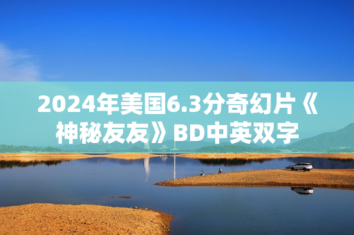 2024年美国6.3分奇幻片《神秘友友》BD中英双字