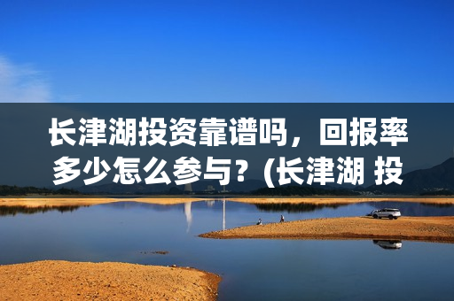 长津湖投资靠谱吗，回报率多少怎么参与？(长津湖 投资)