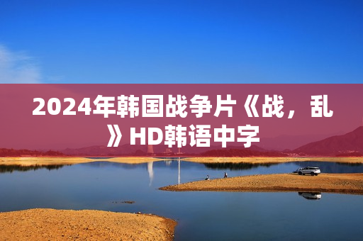 2024年韩国战争片《战，乱》HD韩语中字
