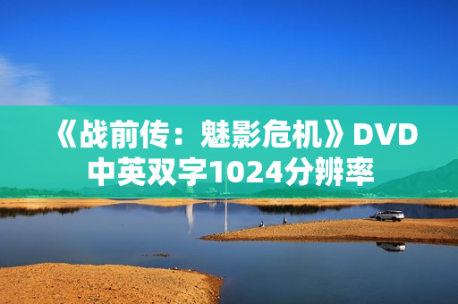 《战前传：魅影危机》DVD中英双字1024分辨率