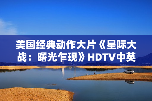 美国经典动作大片《星际大战：曙光乍现》HDTV中英双字
