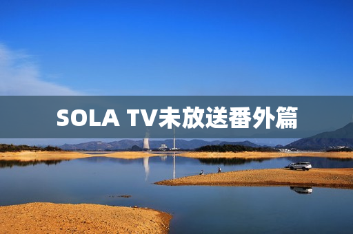 SOLA TV未放送番外篇