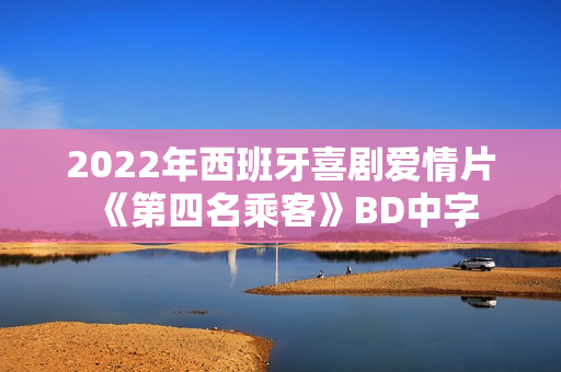 2022年西班牙喜剧爱情片《第四名乘客》BD中字