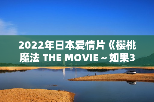2022年日本爱情片《樱桃魔法 THE MOVIE～如果30岁还是处男，似乎就会成为魔法师〜》BD日语中字
