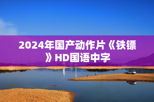 2024年国产动作片《铁镖》HD国语中字