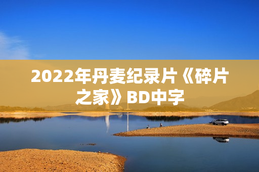 2022年丹麦纪录片《碎片之家》BD中字 2022年丹麦纪录片《碎片之家》BD中字