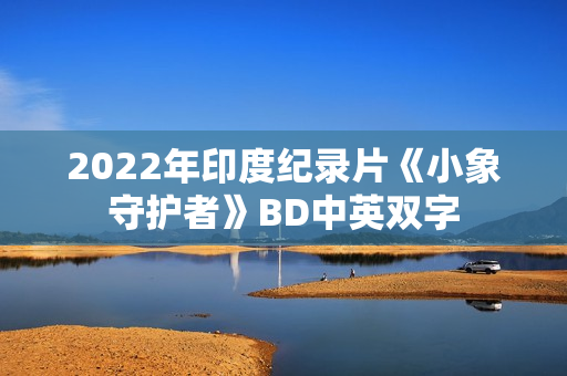 2022年印度纪录片《小象守护者》BD中英双字 2022年印度纪录片《小象守护者》BD中英双字