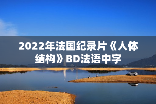 2022年法国纪录片《人体结构》BD法语中字 2022年法国纪录片《人体结构》BD法语中字