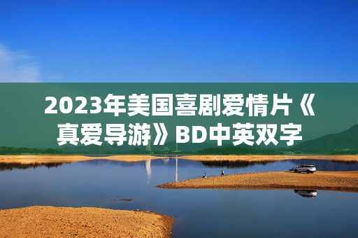2023年美国喜剧爱情片《真爱导游》BD中英双字