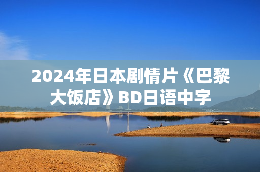 2024年日本剧情片《巴黎大饭店》BD日语中字