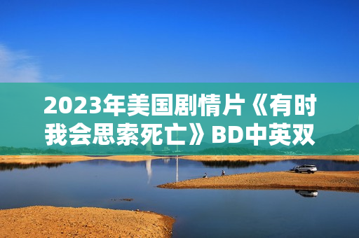 2023年美国剧情片《有时我会思索死亡》BD中英双字
