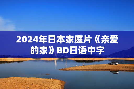 2024年日本家庭片《亲爱的家》BD日语中字