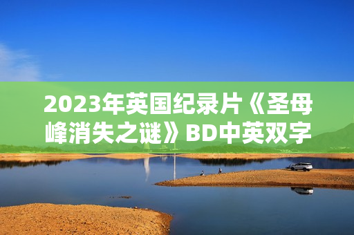 2023年英国纪录片《圣母峰消失之谜》BD中英双字