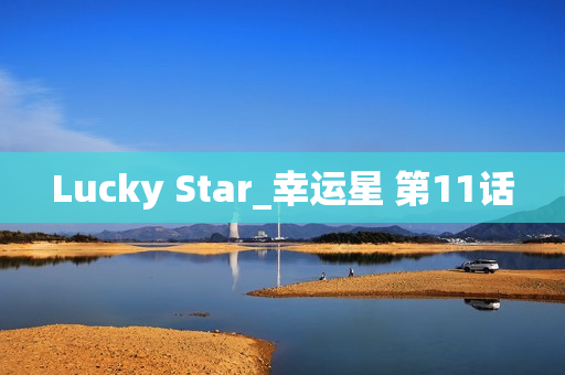 Lucky Star_幸运星 第11话 Lucky Star_幸运星 第11话