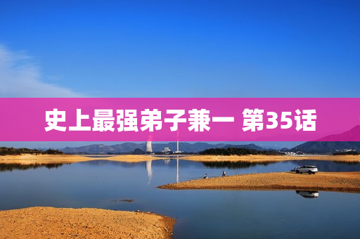 史上最强弟子兼一 第35话