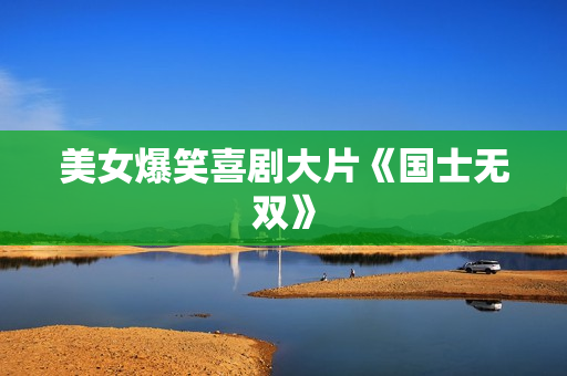 美女爆笑喜剧大片《国士无双》