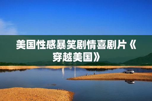 美国性感暴笑剧情喜剧片《穿越美国》